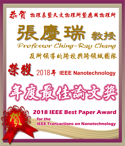 《賀》本系 張慶瑞 教授 Prof. Ching-Ray Chang 及其所領導的跨校與跨領域研究團隊 榮獲 2018年 IEEE Nanotechnology 《年度最佳論文獎》(2018 IEEE Best Paper Award for IEEE for the IEEE Transactions on Nanotechnology)